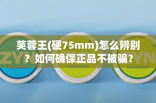 芙蓉王(硬75mm)怎么辨别？如何确保正品不被骗？